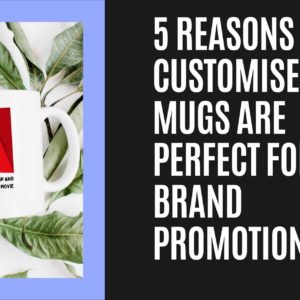 5 reasons why Customised Mugs are perfect for Brand Promotion
